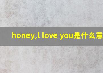 honey,l love you是什么意思